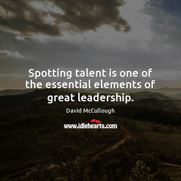 Spotting talent is one of the essential elements of great leadership. David McCullough Picture Quote