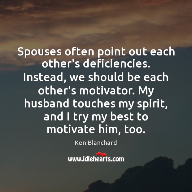Spouses often point out each other’s deficiencies. Instead, we should be each Ken Blanchard Picture Quote