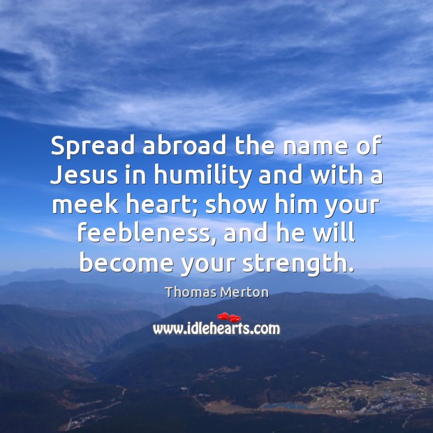 Spread abroad the name of Jesus in humility and with a meek Thomas Merton Picture Quote