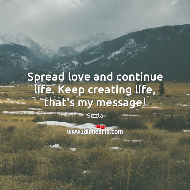 Spread love and continue life. Keep creating life, that’s my message! Sizzla Picture Quote
