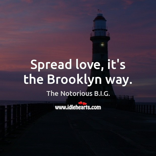 Spread love, it’s the Brooklyn way. The Notorious B.I.G. Picture Quote