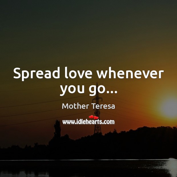Spread love whenever you go… Mother Teresa Picture Quote