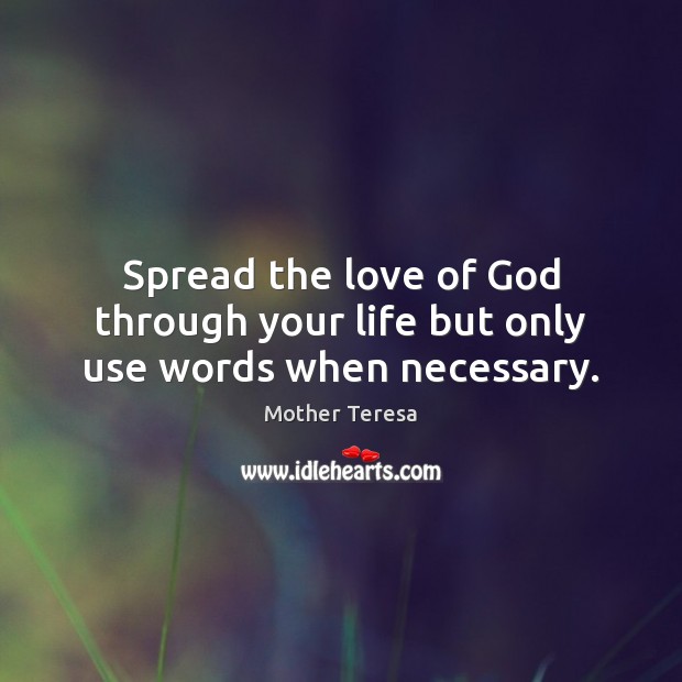 Spread the love of God through your life but only use words when necessary. Mother Teresa Picture Quote