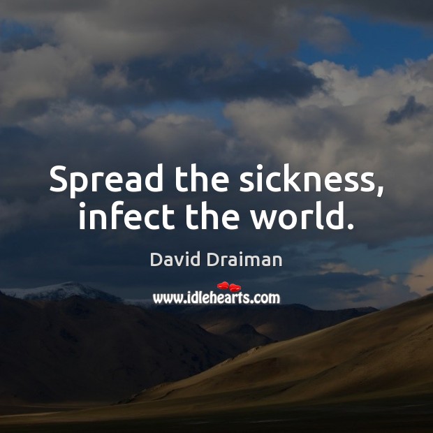 Spread the sickness, infect the world. David Draiman Picture Quote