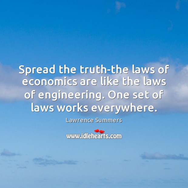 Spread the truth-the laws of economics are like the laws of engineering. Lawrence Summers Picture Quote