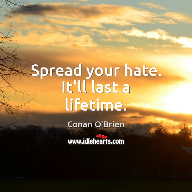 Spread your hate. It’ll last a lifetime. Conan O’Brien Picture Quote