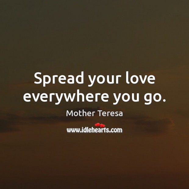 Spread your love everywhere you go. Mother Teresa Picture Quote