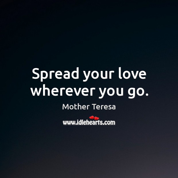 Spread your love wherever you go. Mother Teresa Picture Quote