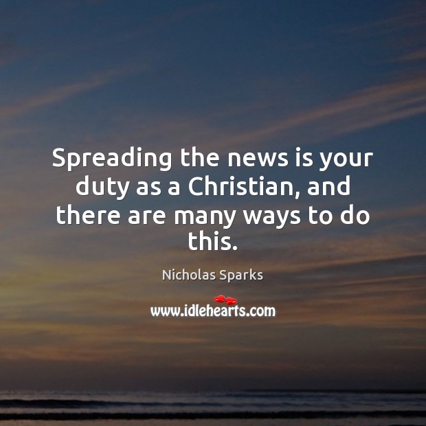 Spreading the news is your duty as a Christian, and there are many ways to do this. Nicholas Sparks Picture Quote