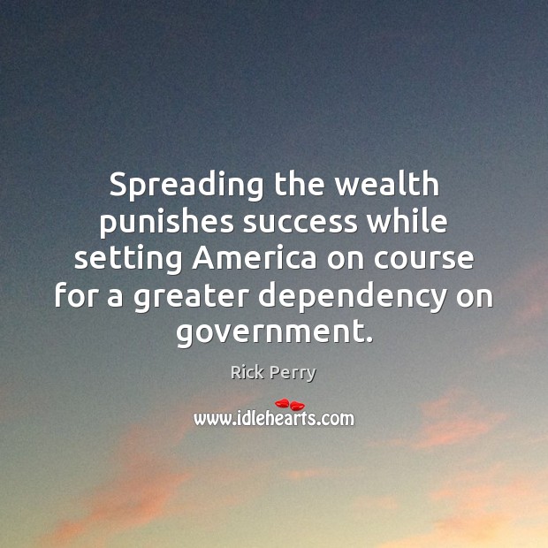 Spreading the wealth punishes success while setting America on course for a Rick Perry Picture Quote