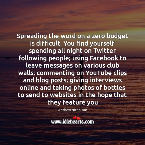 Spreading the word on a zero budget is difficult. You find yourself Andrew Nicholson Picture Quote