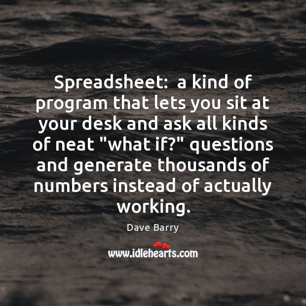 Spreadsheet:  a kind of program that lets you sit at your desk Dave Barry Picture Quote