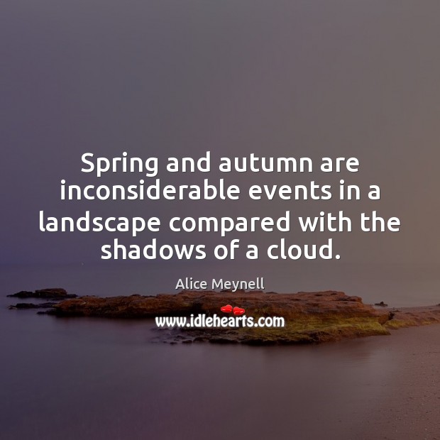 Spring and autumn are inconsiderable events in a landscape compared with the Alice Meynell Picture Quote