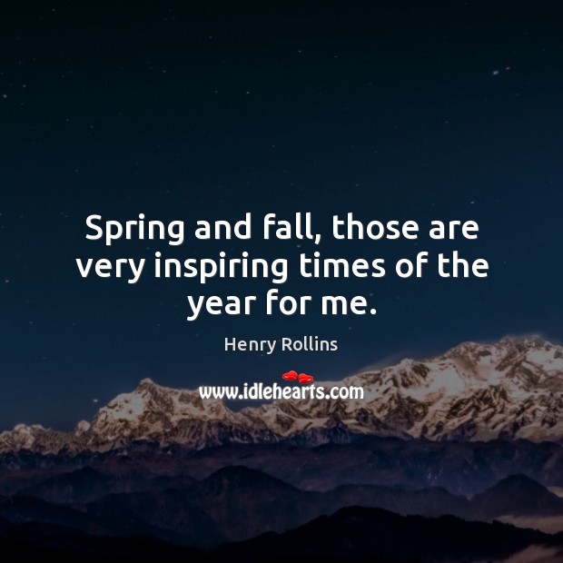 Spring and fall, those are very inspiring times of the year for me. Henry Rollins Picture Quote