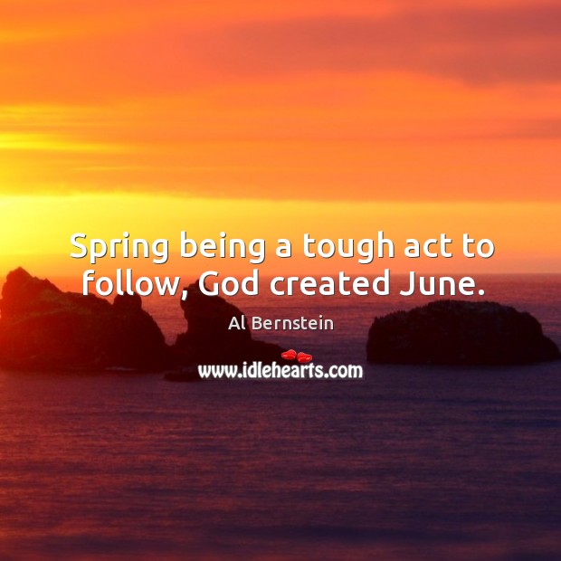 Spring being a tough act to follow, God created june. Al Bernstein Picture Quote