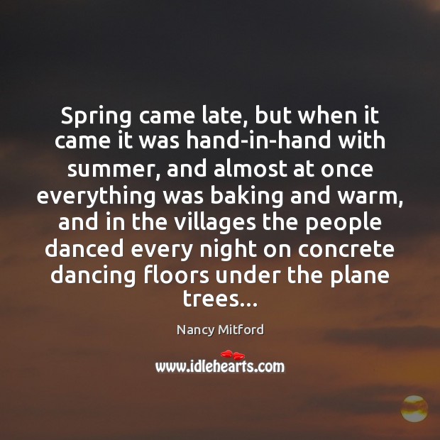 Spring came late, but when it came it was hand-in-hand with summer, Nancy Mitford Picture Quote