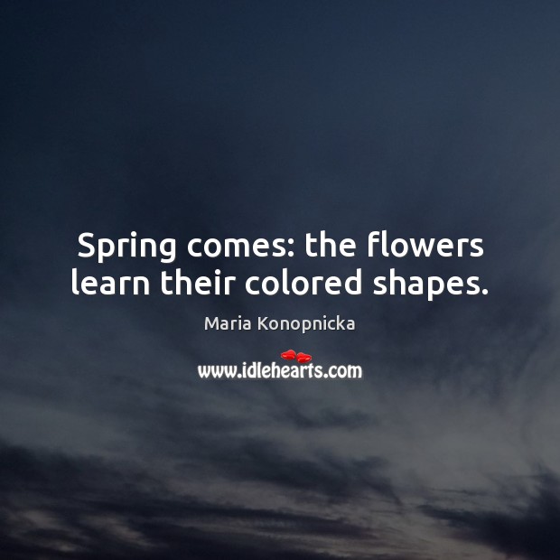 Spring comes: the flowers learn their colored shapes. Maria Konopnicka Picture Quote