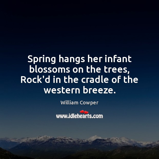 Spring hangs her infant blossoms on the trees, Rock’d in the cradle of the western breeze. William Cowper Picture Quote