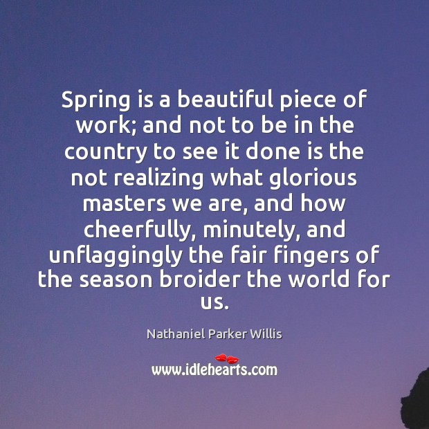 Spring is a beautiful piece of work; and not to be in Nathaniel Parker Willis Picture Quote