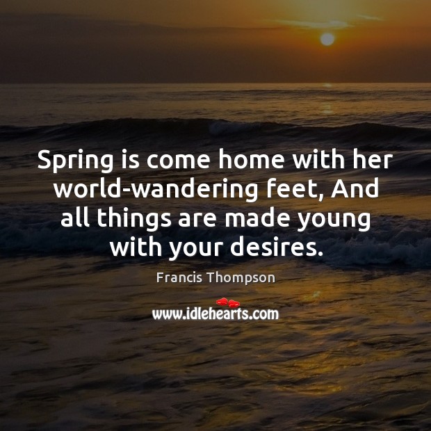 Spring is come home with her world-wandering feet, And all things are Francis Thompson Picture Quote