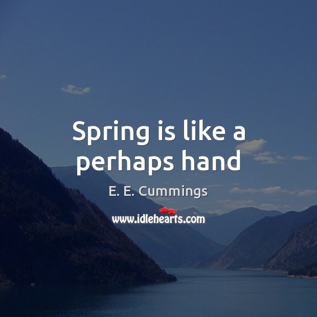 Spring is like a perhaps hand E. E. Cummings Picture Quote