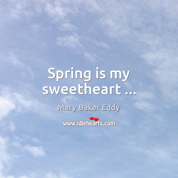 Spring is my sweetheart … Mary Baker Eddy Picture Quote