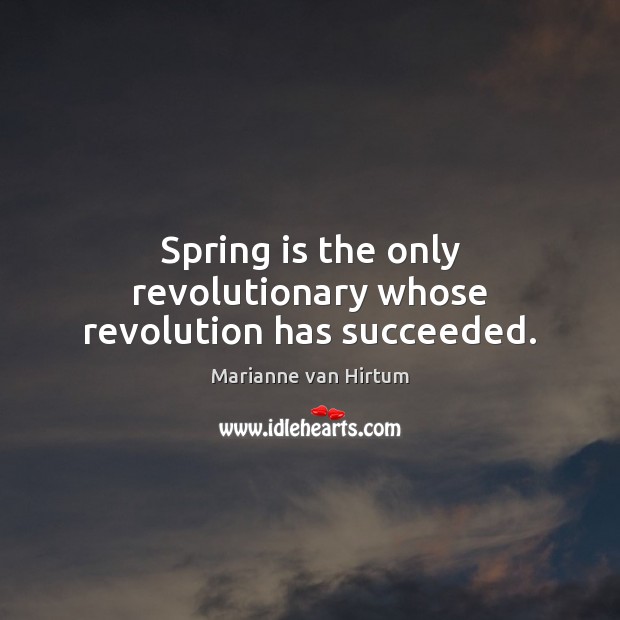 Spring is the only revolutionary whose revolution has succeeded. Marianne van Hirtum Picture Quote