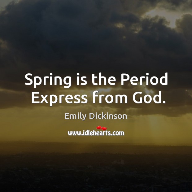 Spring is the Period  Express from God. Emily Dickinson Picture Quote