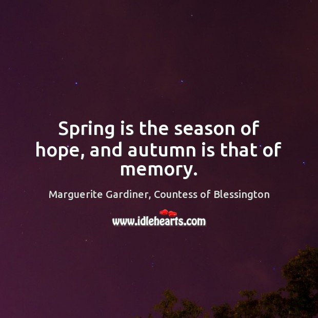 Spring is the season of hope, and autumn is that of memory. Marguerite Gardiner, Countess of Blessington Picture Quote