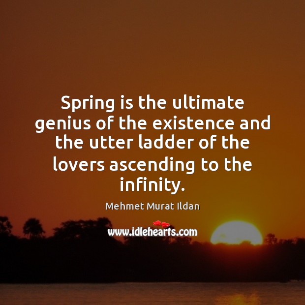 Spring is the ultimate genius of the existence and the utter ladder Mehmet Murat Ildan Picture Quote