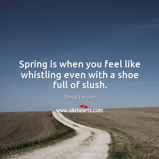 Spring is when you feel like whistling even with a shoe full of slush. Doug Larson Picture Quote