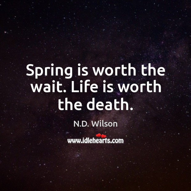 Spring is worth the wait. Life is worth the death. Image