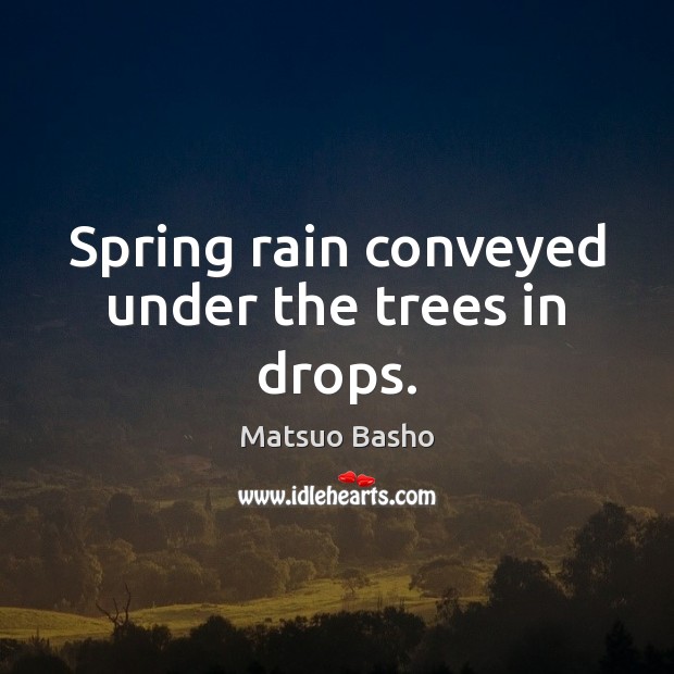 Spring rain conveyed under the trees in drops. Matsuo Basho Picture Quote