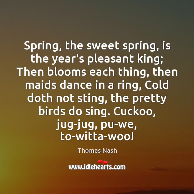 Spring, the sweet spring, is the year’s pleasant king; Then blooms each Thomas Nash Picture Quote