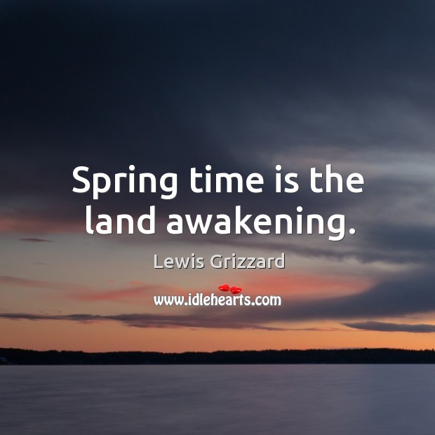 Spring time is the land awakening. Lewis Grizzard Picture Quote