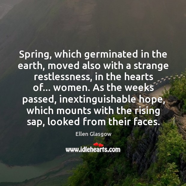 Spring, which germinated in the earth, moved also with a strange restlessness, Ellen Glasgow Picture Quote