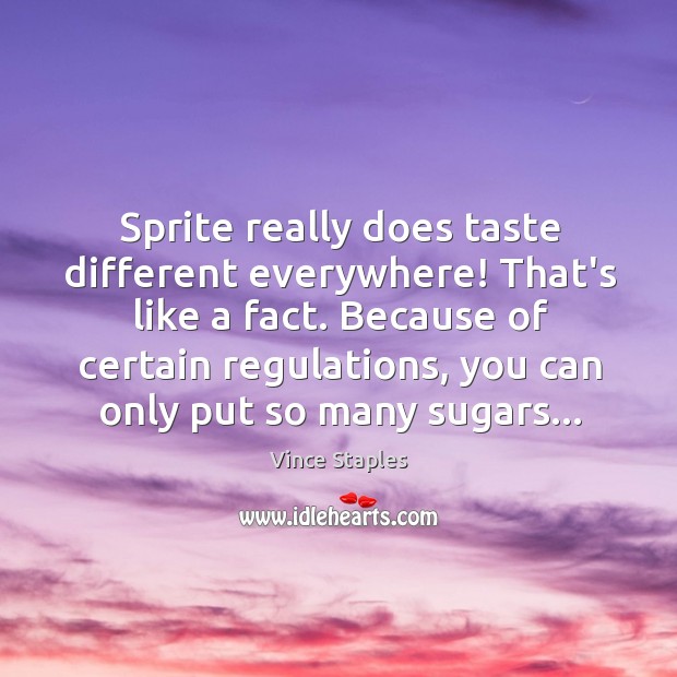 Sprite really does taste different everywhere! That’s like a fact. Because of Vince Staples Picture Quote
