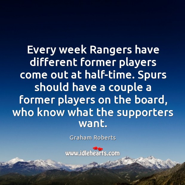 Spurs should have a couple a former players on the board, who know what the supporters want. Graham Roberts Picture Quote