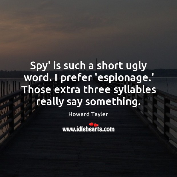 Spy’ is such a short ugly word. I prefer ‘espionage.’ Those Howard Tayler Picture Quote