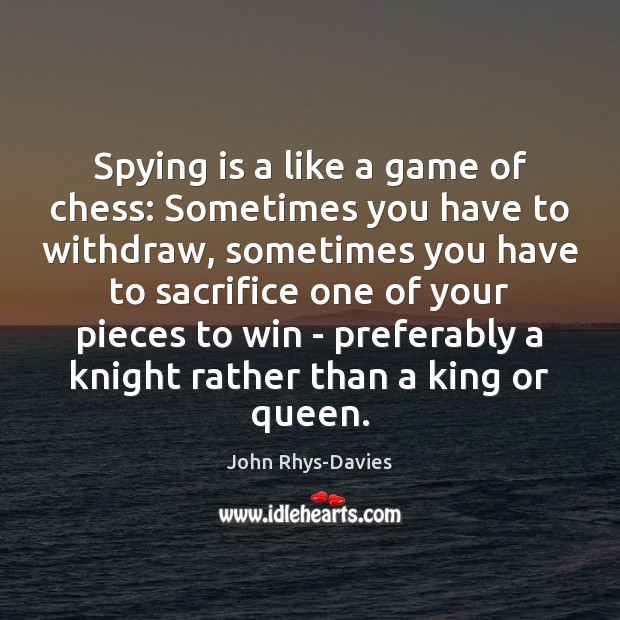 Spying is a like a game of chess: Sometimes you have to John Rhys-Davies Picture Quote