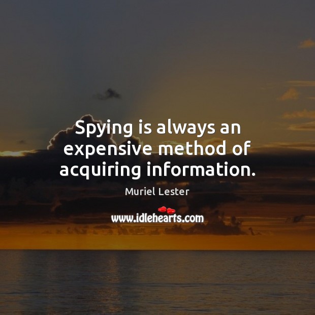 Spying is always an expensive method of acquiring information. Muriel Lester Picture Quote