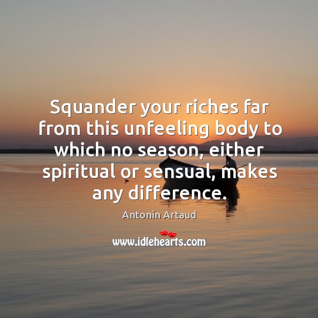 Squander your riches far from this unfeeling body to which no season, Image