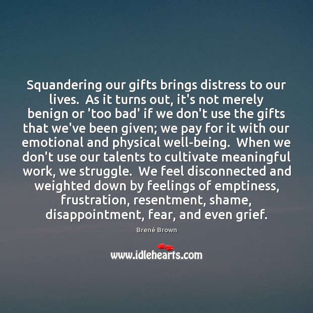 Squandering our gifts brings distress to our lives.  As it turns out, Brené Brown Picture Quote