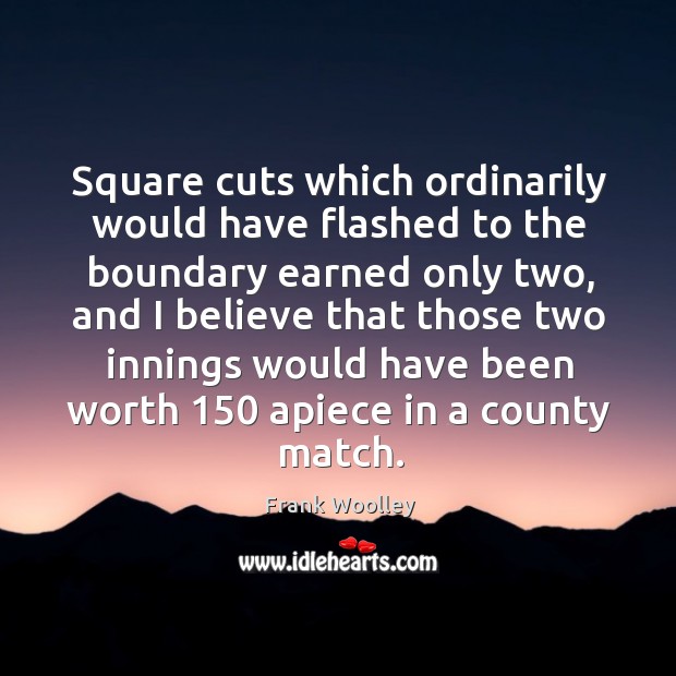 Square cuts which ordinarily would have flashed to the boundary earned only two Frank Woolley Picture Quote