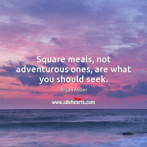 Square meals, not adventurous ones, are what you should seek. Bryan Miller Picture Quote