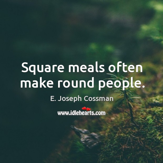 Square meals often make round people. E. Joseph Cossman Picture Quote