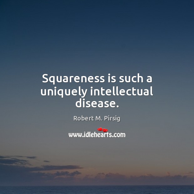 Squareness is such a uniquely intellectual disease. Robert M. Pirsig Picture Quote