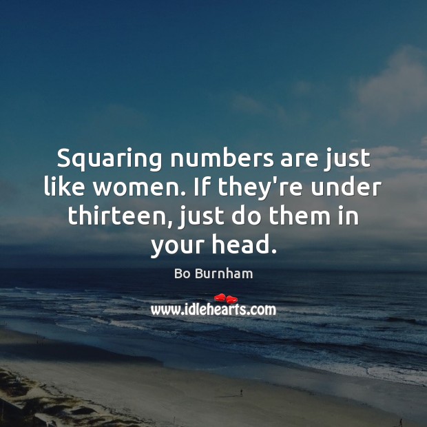 Squaring numbers are just like women. If they’re under thirteen, just do Image