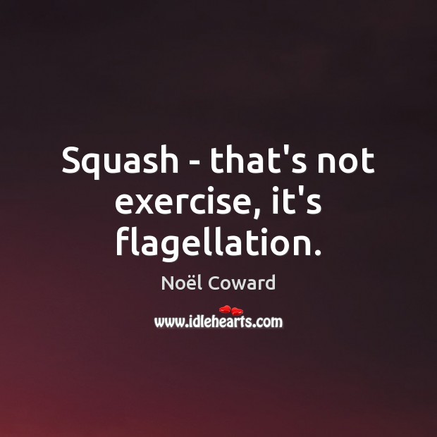 Squash – that’s not exercise, it’s flagellation. Exercise Quotes Image