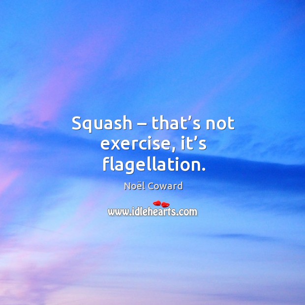 Squash – that’s not exercise, it’s flagellation. Exercise Quotes Image